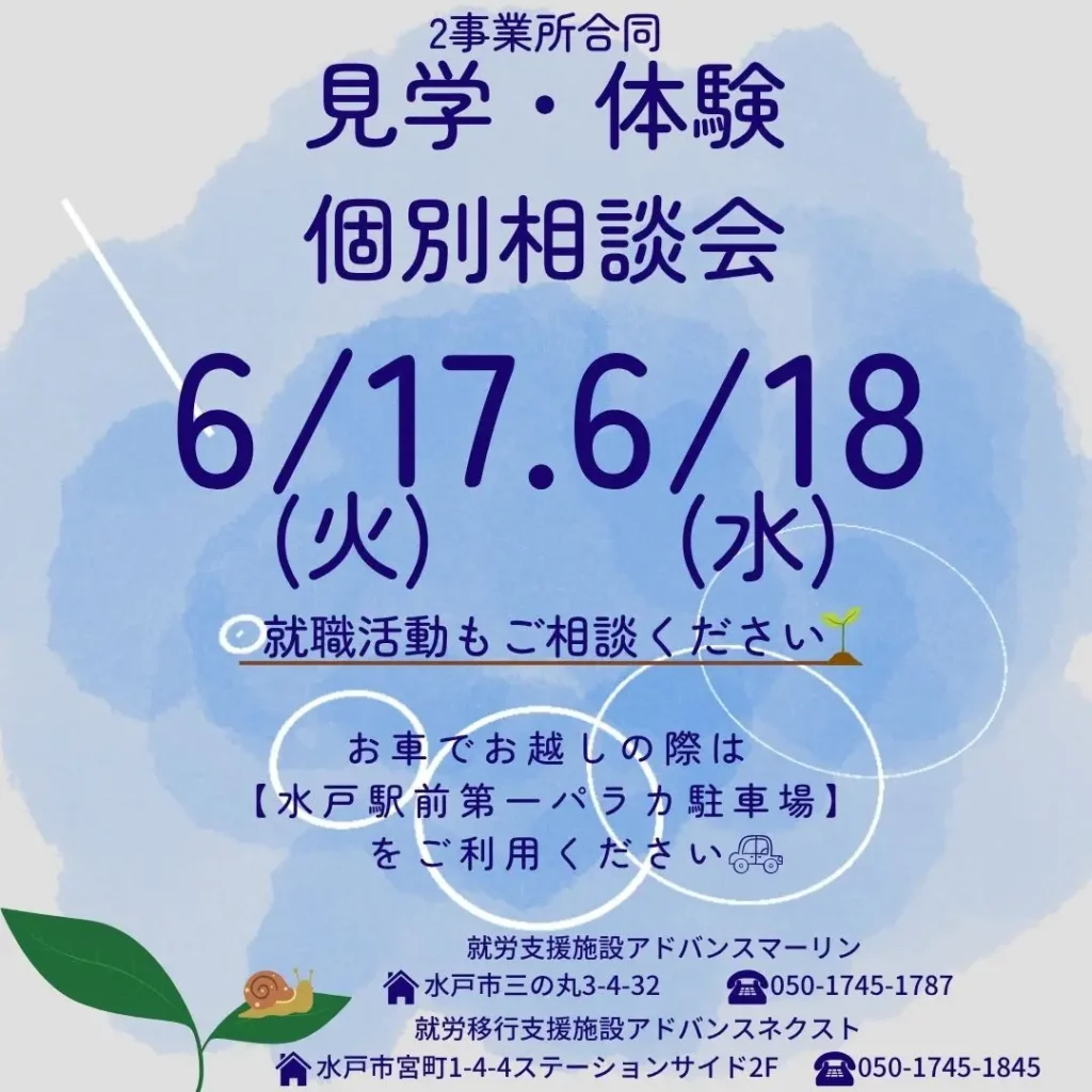 2事業所合同
見学・体験
個別相談会
6/17.6/18（火）
（水）
●就職活動もご相談ください
お車でお越しの際は【水戸駅前第一パラカ駐車場】
をご利用ください。
就労支援施設アドバンスマーリン
今水戸市三の丸3-4-32
050-1745-1787
就労移行支援施設アドバンスネクスト
公水戸市宮町1-4-4ステーションサイド2F050-1745-184