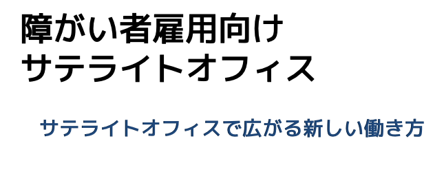 障がい者雇用向け
サテライトオフィス
サテライトオフィスで広がる新しい働き方
